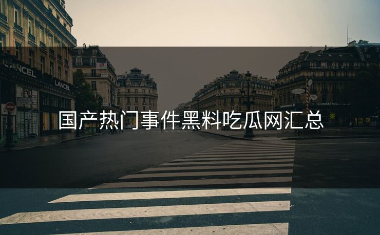 国产热门事件黑料吃瓜网汇总