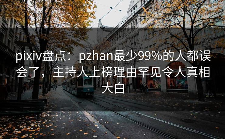 pixiv盘点：pzhan最少99%的人都误会了，主持人上榜理由罕见令人真相大白
