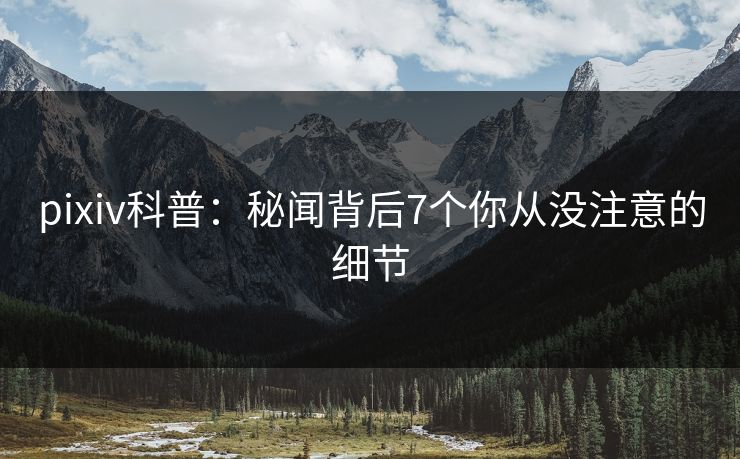pixiv科普：秘闻背后7个你从没注意的细节