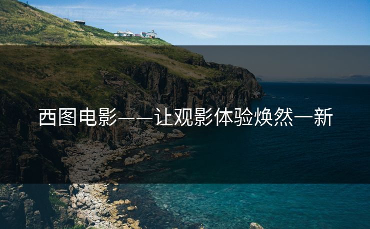 西图电影——让观影体验焕然一新