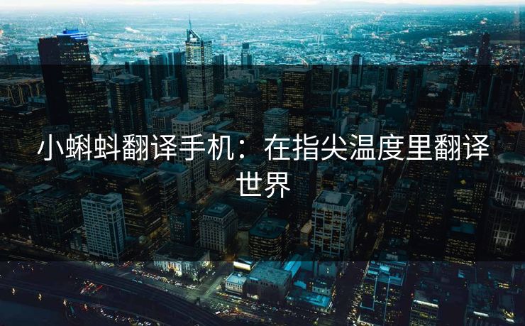 小蝌蚪翻译手机：在指尖温度里翻译世界