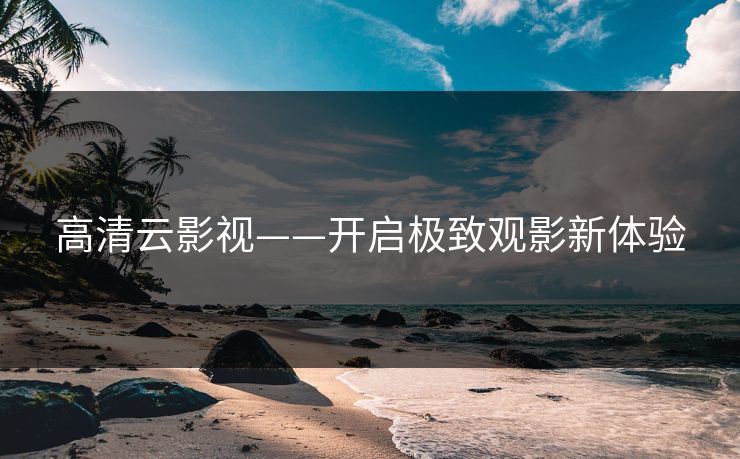 高清云影视——开启极致观影新体验