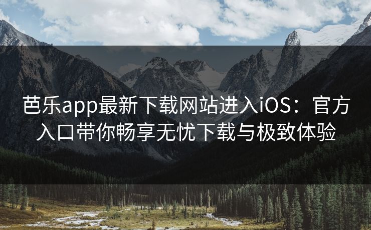 芭乐app最新下载网站进入iOS：官方入口带你畅享无忧下载与极致体验