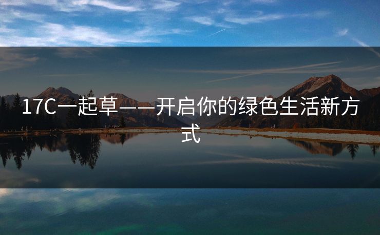17C一起草——开启你的绿色生活新方式
