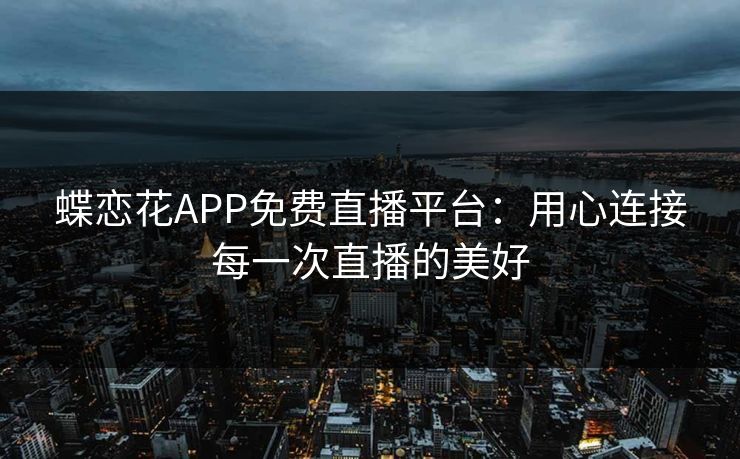 蝶恋花APP免费直播平台：用心连接每一次直播的美好