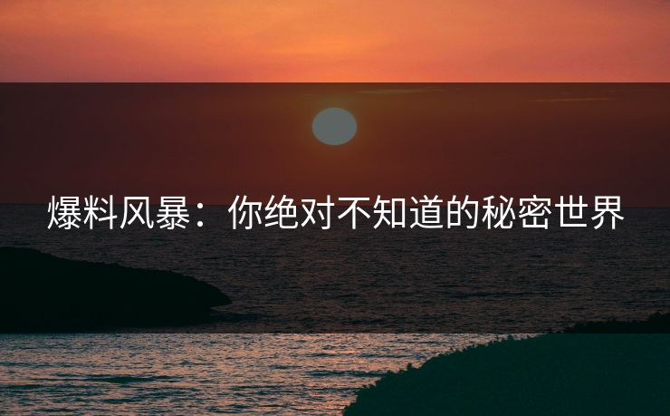 爆料风暴:你绝对不知道的秘密世界 爆料风暴:你绝对不知道的秘密世界