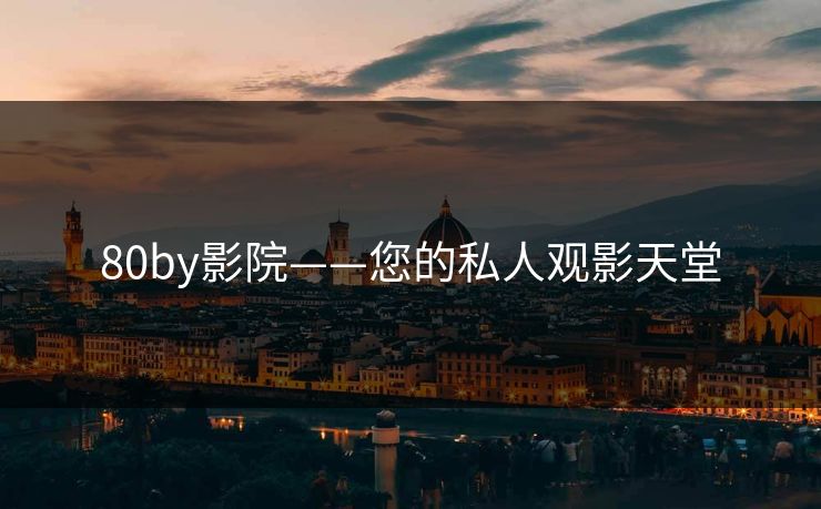 80by影院——您的私人观影天堂