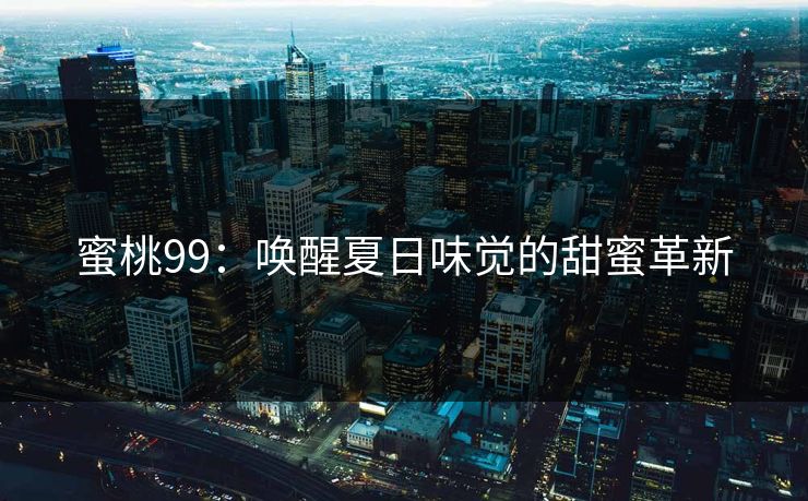 蜜桃99：唤醒夏日味觉的甜蜜革新
