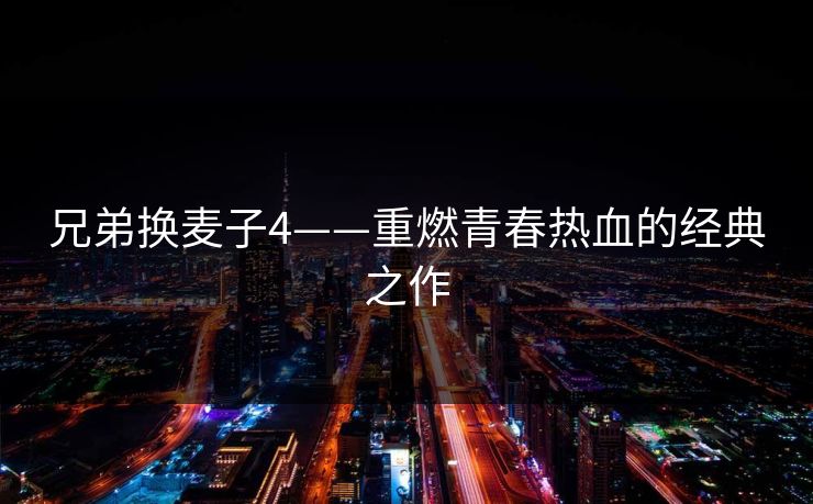 兄弟换麦子4——重燃青春热血的经典之作