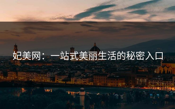 妃美网:一站式美丽生活的秘密入口 妃美网:一站式美丽生活的秘密入口