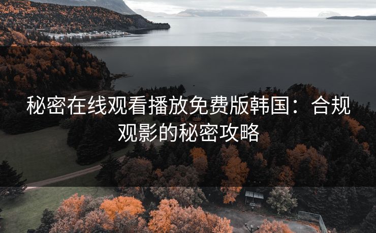 秘密在线观看播放免费版韩国:合规观影的秘密攻略 秘密在线观看播放免费版韩国:合规观影的秘密攻略