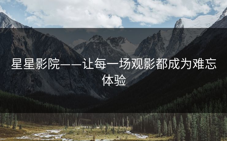 星星影院——让每一场观影都成为难忘体验