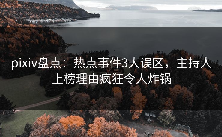 pixiv盘点:热点事件3大误区,主持人上榜理由疯狂令人炸锅