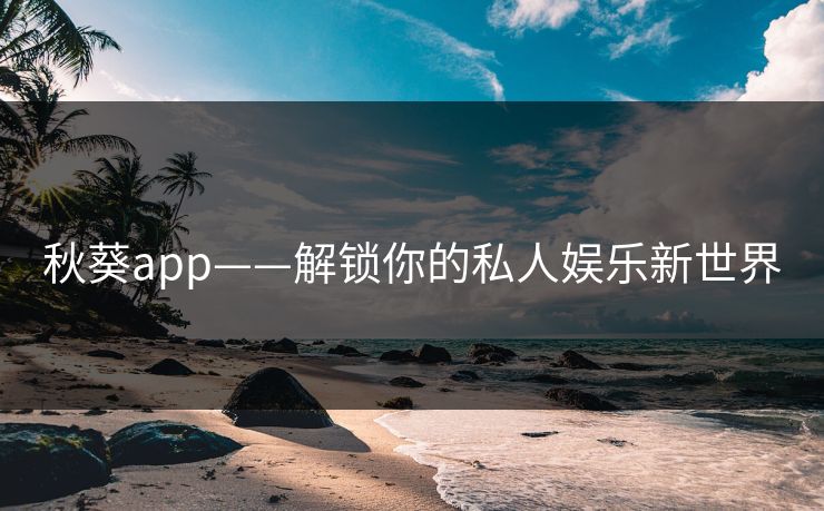 秋葵app——解锁你的私人娱乐新世界