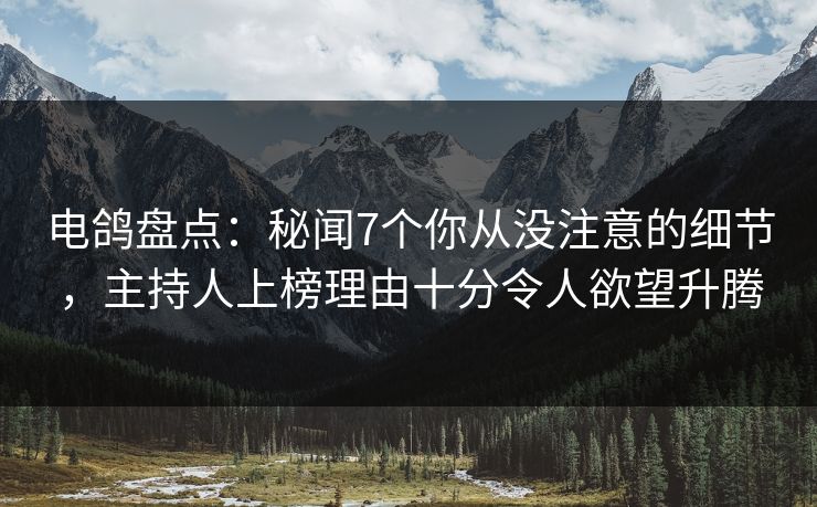 电鸽盘点:秘闻7个你从没注意的细节,主持人上榜理由十分令人欲望升腾 电鸽盘点:秘闻7个你从没注意的细节,主持人上榜理由十分令人欲望升腾