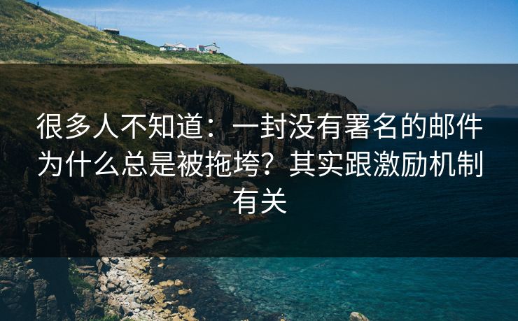 很多人不知道：一封没有署名的邮件为什么总是被拖垮？其实跟激励机制有关