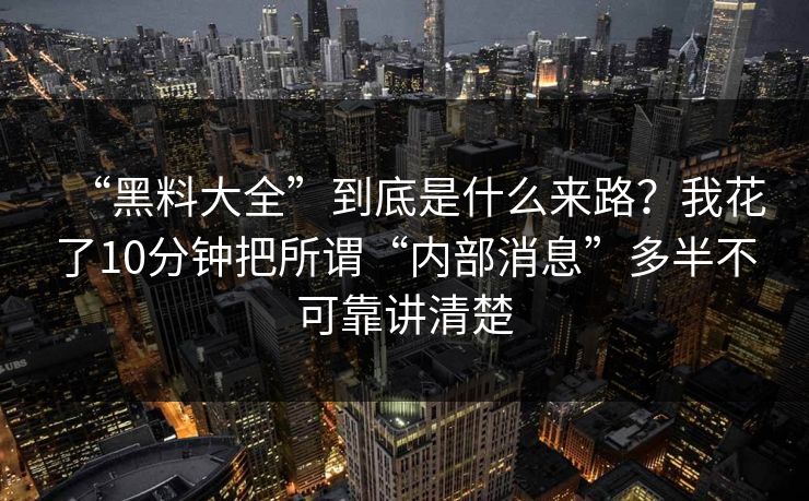 “黑料大全”到底是什么来路？我花了10分钟把所谓“内部消息”多半不可靠讲清楚
